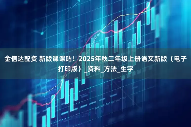 金信达配资 新版课课贴！2025年秋二年级上册语文新版（电子打印版）_资料_方法_生字