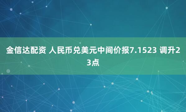 金信达配资 人民币兑美元中间价报7.1523 调升23点