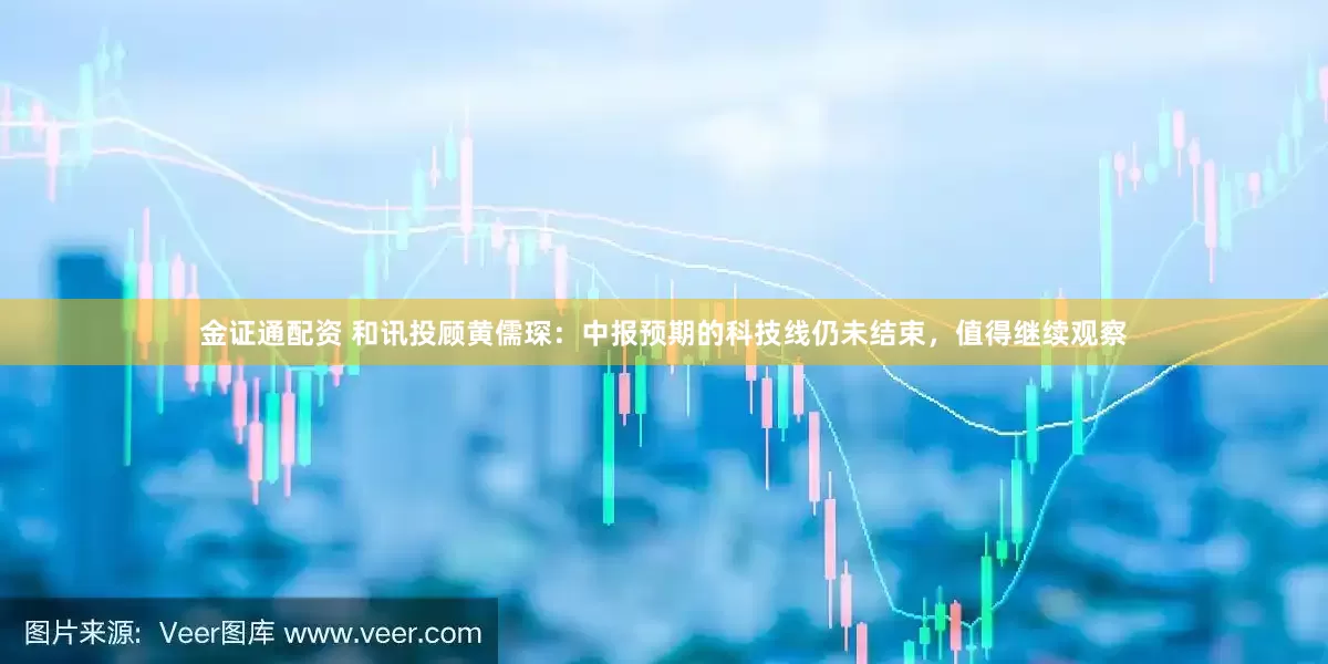 金证通配资 和讯投顾黄儒琛：中报预期的科技线仍未结束，值得继续观察