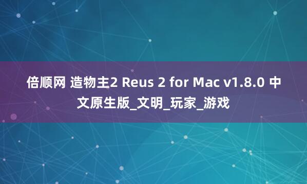 倍顺网 造物主2 Reus 2 for Mac v1.8.0 中文原生版_文明_玩家_游戏