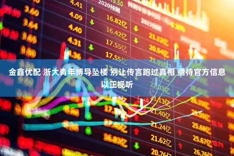 金鑫优配 浙大青年博导坠楼 别让传言跑过真相 亟待官方信息以正视听