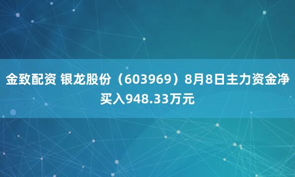 金致配资 银龙股份（603969）8月8日主力资金净买入948.33万元