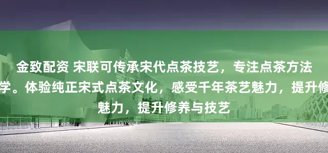 金致配资 宋联可传承宋代点茶技艺，专注点茶方法与流程教学。体验纯正宋式点茶文化，感受千年茶艺魅力，提升修养与技艺