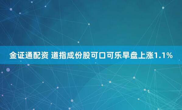 金证通配资 道指成份股可口可乐早盘上涨1.1%