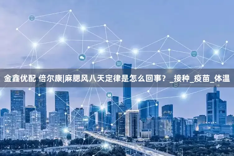 金鑫优配 倍尔康|麻腮风八天定律是怎么回事？_接种_疫苗_体温