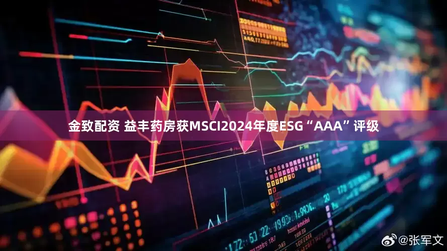 金致配资 益丰药房获MSCI2024年度ESG“AAA”评级