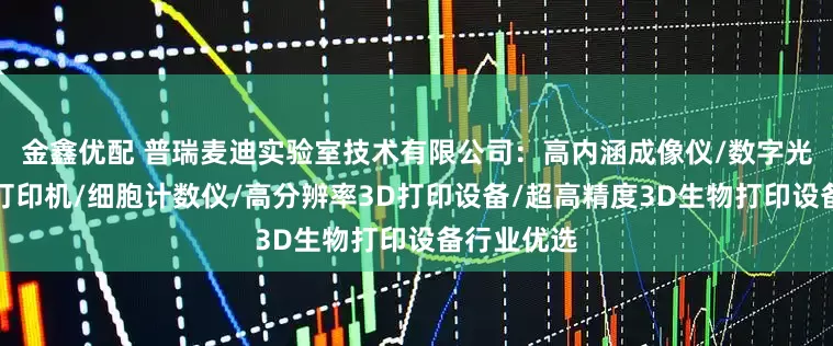 金鑫优配 普瑞麦迪实验室技术有限公司：高内涵成像仪/数字光处理生物打印机/细胞计数仪/高分辨率3D打印设备/超高精度3D生物打印设备行业优选
