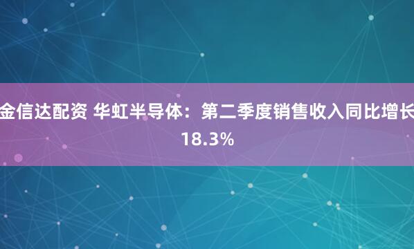 金信达配资 华虹半导体：第二季度销售收入同比增长18.3%