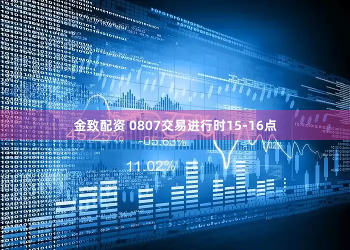 金致配资 0807交易进行时15-16点