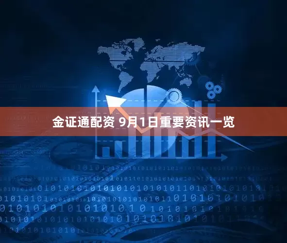 金证通配资 9月1日重要资讯一览