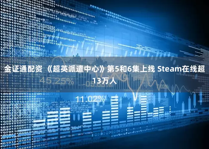金证通配资 《超英派遣中心》第5和6集上线 Steam在线超13万人