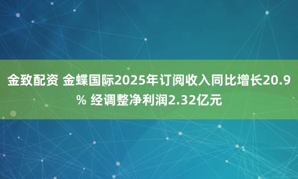 金致配资 金蝶国际2025年订阅收入同比增长20.9% 经调整净利润2.32亿元